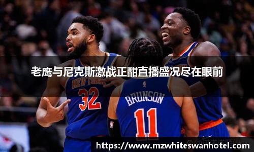 老鹰与尼克斯激战正酣直播盛况尽在眼前